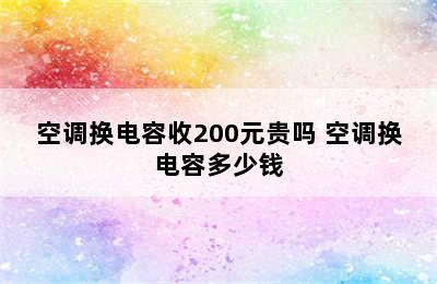 空调换电容收200元贵吗 空调换电容多少钱